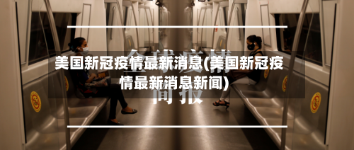 美国新冠疫情最新消息(美国新冠疫情最新消息新闻)