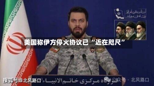 美国称伊方停火协议已 “近在咫尺”-第2张图片