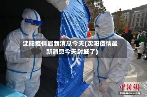 沈阳疫情最新消息今天(沈阳疫情最新消息今天封城了)-第2张图片