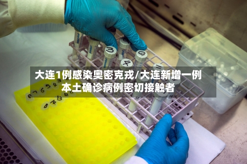 大连1例感染奥密克戎/大连新增一例本土确诊病例密切接触者-第3张图片