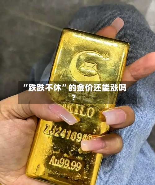 “跌跌不休	”的金价还能涨吗？-第2张图片