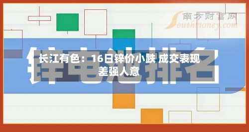 长江有色：16日锌价小跌 成交表现差强人意