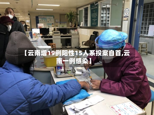 【云南增19例阳性15人系投案自首,云南一例感染】