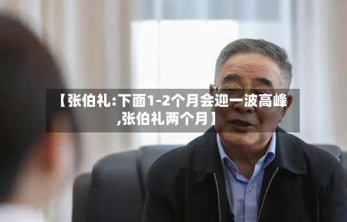 【张伯礼:下面1-2个月会迎一波高峰,张伯礼两个月】