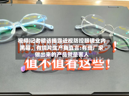 视频|记者暗访揭露近视防控眼镜业内黑幕，有镜片生产商直言:有些厂家做出来的产品就是害人-第2张图片