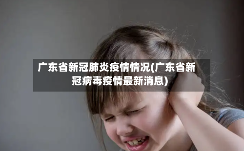 广东省新冠肺炎疫情情况(广东省新冠病毒疫情最新消息)