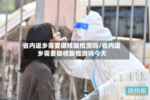 省内返乡需要做核酸检测吗/省内返乡需要做核酸检测吗今天-第2张图片