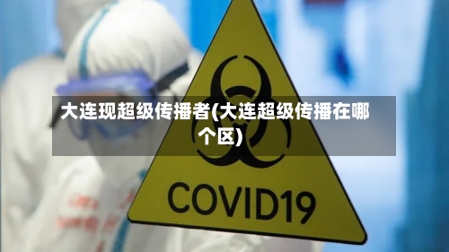 大连现超级传播者(大连超级传播在哪个区)