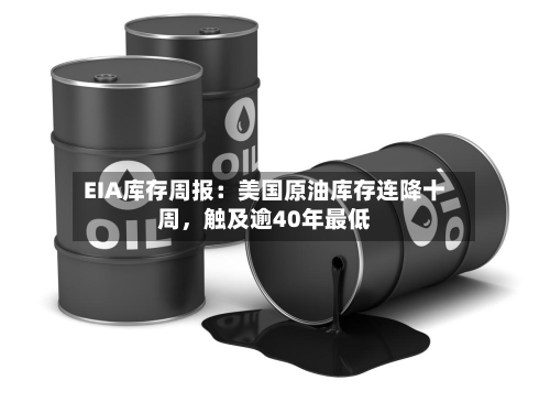EIA库存周报：美国原油库存连降十周，触及逾40年最低-第3张图片