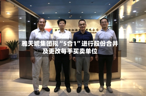 雅天妮集团拟“5合1”进行股份合并及更改每手买卖单位-第1张图片