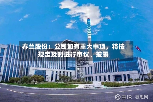 春兰股份：公司如有重大事项，将按规定及时进行审议	、披露-第1张图片