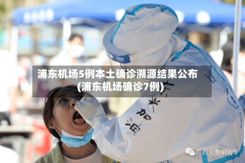 浦东机场5例本土确诊溯源结果公布(浦东机场确诊7例)-第3张图片