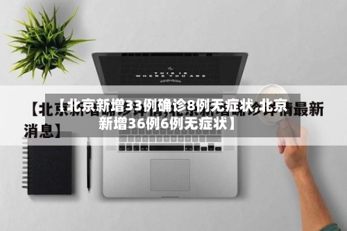 【北京新增33例确诊8例无症状,北京新增36例6例无症状】