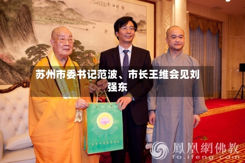 苏州市委书记范波	、市长王维会见刘强东-第3张图片
