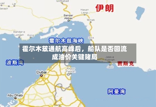 霍尔木兹通航高峰后，船队是否回流成油价关键赌局-第2张图片