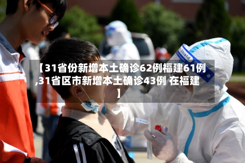 【31省份新增本土确诊62例福建61例,31省区市新增本土确诊43例 在福建】-第2张图片