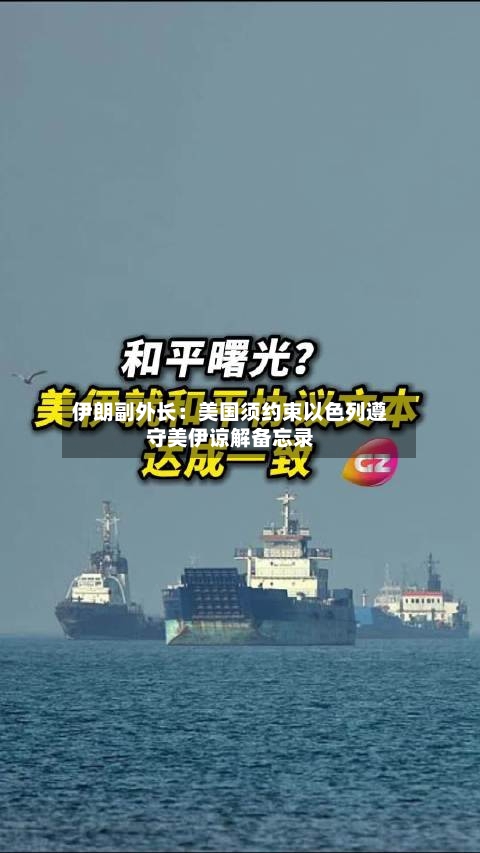 伊朗副外长：美国须约束以色列遵守美伊谅解备忘录-第3张图片