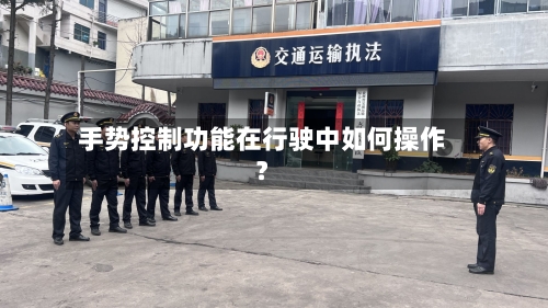 手势控制功能在行驶中如何操作？-第2张图片