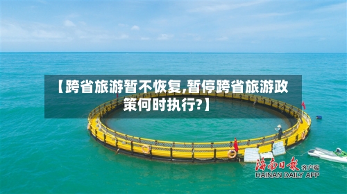 【跨省旅游暂不恢复,暂停跨省旅游政策何时执行?】
