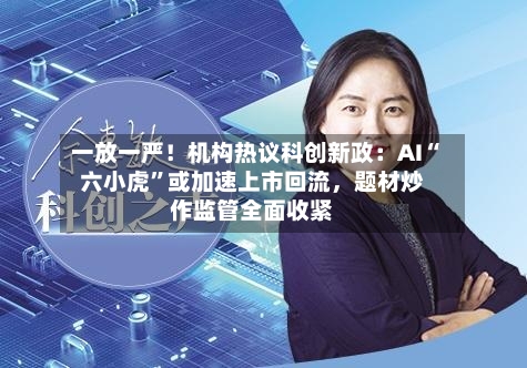 一放一严！机构热议科创新政：AI“六小虎	”或加速上市回流，题材炒作监管全面收紧-第2张图片