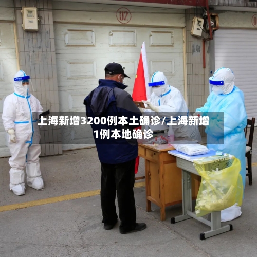 上海新增3200例本土确诊/上海新增1例本地确诊