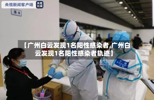 【广州白云发现1名阳性感染者,广州白云发现1名阳性感染者轨迹】