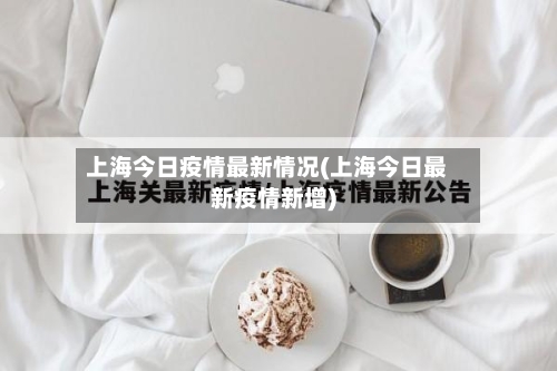 上海今日疫情最新情况(上海今日最新疫情新增)