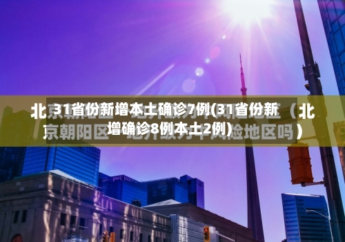 31省份新增本土确诊7例(31省份新增确诊8例本土2例)