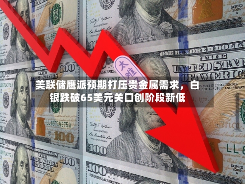 美联储鹰派预期打压贵金属需求，白银跌破65美元关口创阶段新低-第2张图片