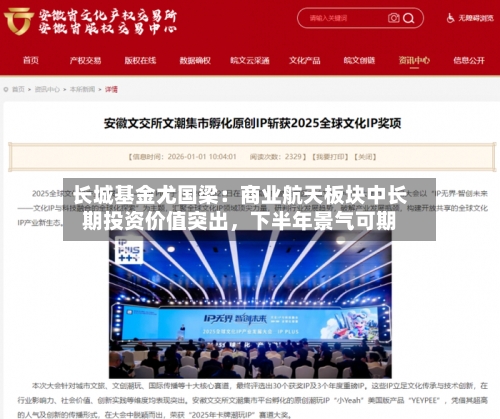 长城基金尤国梁：商业航天板块中长期投资价值突出，下半年景气可期-第2张图片