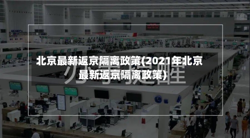 北京最新返京隔离政策(2021年北京最新返京隔离政策)