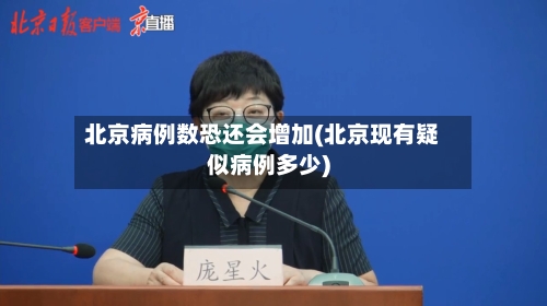 北京病例数恐还会增加(北京现有疑似病例多少)-第3张图片