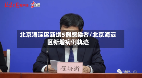 北京海淀区新增5例感染者/北京海淀区新增病例轨迹-第2张图片