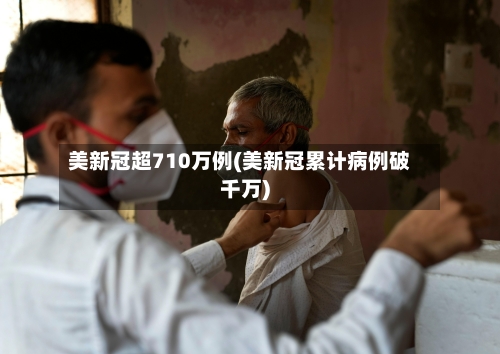 美新冠超710万例(美新冠累计病例破千万)-第2张图片