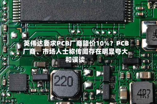 英伟达要求PCB厂商降价10%？PCB厂商、市场人士称传闻存在明显夸大和误读-第2张图片