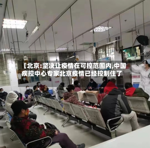 【北京:坚决让疫情在可控范围内,中国疾控中心专家北京疫情已经控制住了】