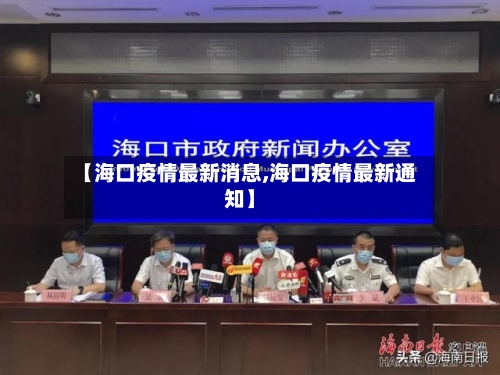 【海口疫情最新消息,海口疫情最新通知】