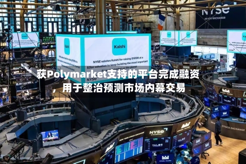 获Polymarket支持的平台完成融资	，用于整治预测市场内幕交易-第2张图片