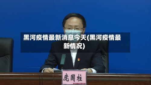 黑河疫情最新消息今天(黑河疫情最新情况)