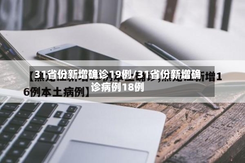 31省份新增确诊19例/31省份新增确诊病例18例-第2张图片