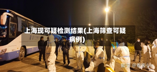 上海现可疑检测结果(上海筛查可疑病例)
