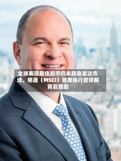全球表现最佳股市仍未跻身发达市场，明晟（MSCI）首席执行官详解背后原因-第2张图片