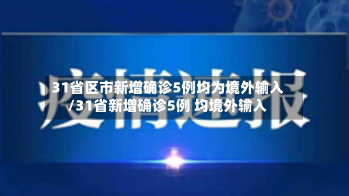 31省区市新增确诊5例均为境外输入/31省新增确诊5例 均境外输入