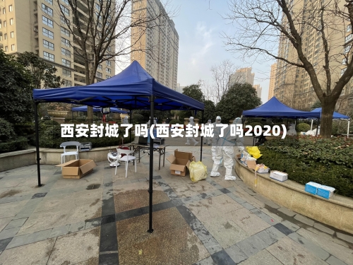 西安封城了吗(西安封城了吗2020)