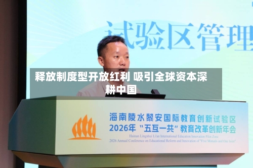 释放制度型开放红利 吸引全球资本深耕中国