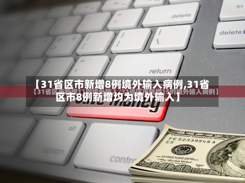 【31省区市新增8例境外输入病例,31省区市8例新增均为境外输入】