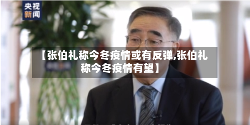 【张伯礼称今冬疫情或有反弹,张伯礼称今冬疫情有望】