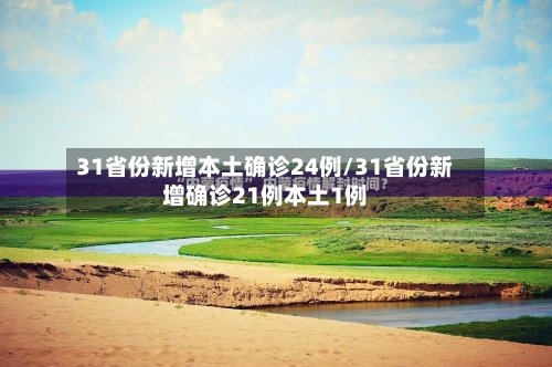 31省份新增本土确诊24例/31省份新增确诊21例本土1例-第2张图片