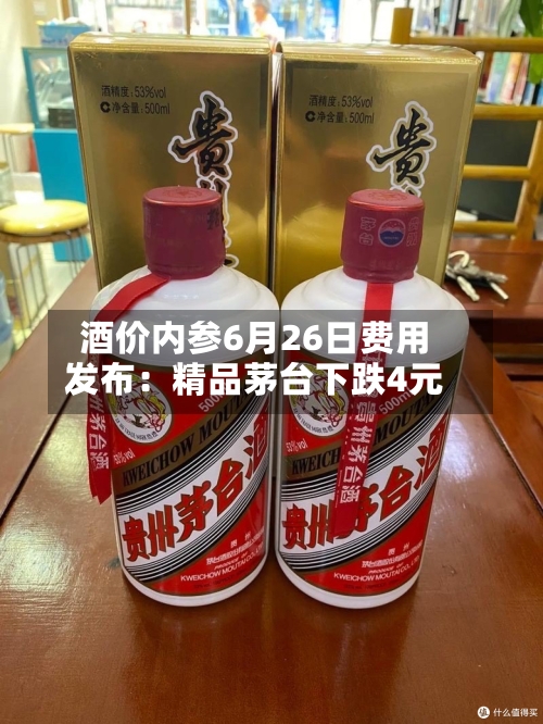 酒价内参6月26日费用发布：精品茅台下跌4元