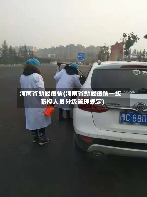 河南省新冠疫情(河南省新冠疫情一线防控人员分级管理规定)